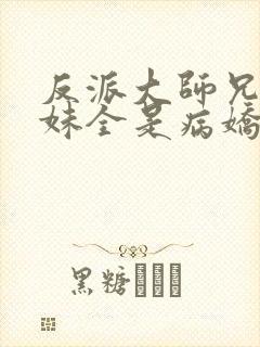 反派大师兄,师妹全是病娇