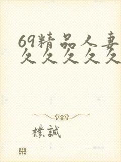 69精品人妻久久久久久久久