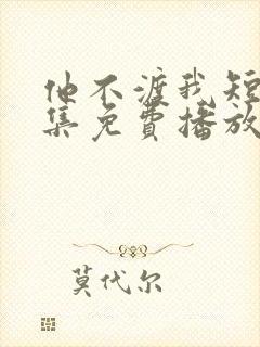 他不渡我短剧全集免费播放
