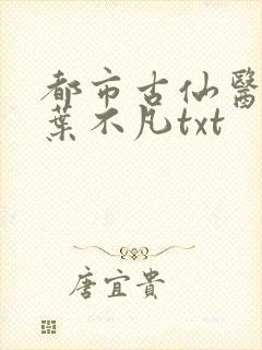 都市古仙医小说叶不凡txt