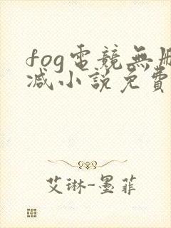 fog电竞无删减小说免费阅读三天三夜