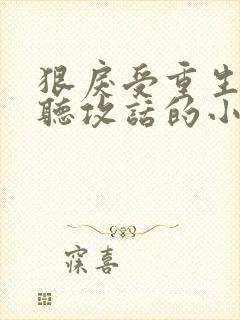 狠戾受重生后只听攻话的小说