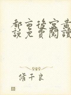 都市后宫黄文小说免费阅读