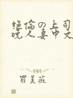 绝伦の上司に一晚人妻中文字幕