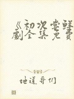 《初次尝鲜》短剧全集免费观看
