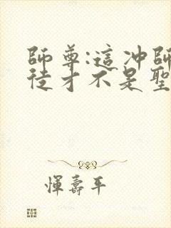 师尊:这冲师逆徒才不是圣子漫画