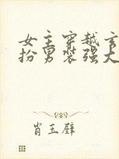 女主穿越玄幻女扮男装强大文