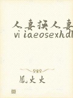 人妻换人妻仑乱ⅵiaeosexhdl