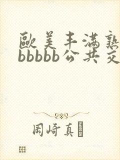 欧美丰满熟妇bbbbbb公共交性
