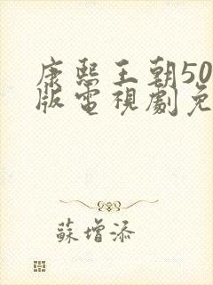 康熙王朝50集版电视剧免费观看