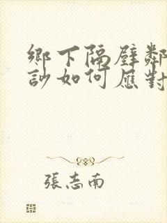 乡下隔壁邻居太吵如何应对封面