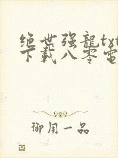 绝世强龙txt下载八零电子书
