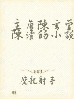主角陈玄曾孙女陈清的小说