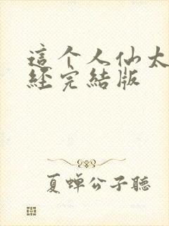 这个人仙太过正经完结版