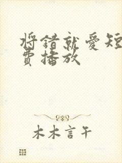 将错就爱短剧免费播放