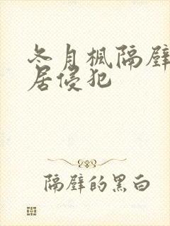 冬月枫隔壁的邻居侵犯