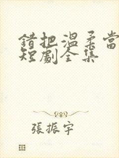 错把温柔当情深短剧全集