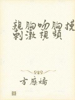 亲胸吻胸摸下面刺激视频