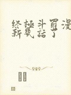 终极斗罗漫画更新几话了