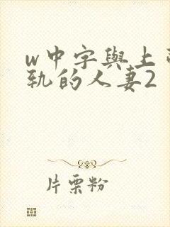 w中字与上司出轨的人妻2