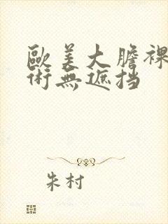 欧美大胆裸体艺术无遮挡