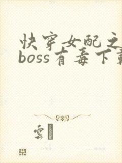 快穿女配之反派boss有毒下载
