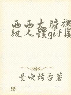 西西大胆裸体a级人体gif图片