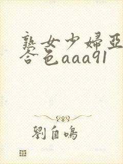 熟女少妇亚洲综合色aaa91