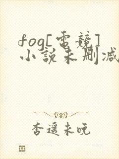 fog[电竞]小说未删减在线看