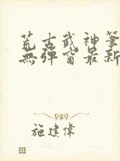 荒古武神笔趣阁无弹窗最新