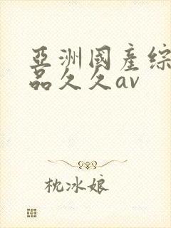 亚洲国产综合精品久久av