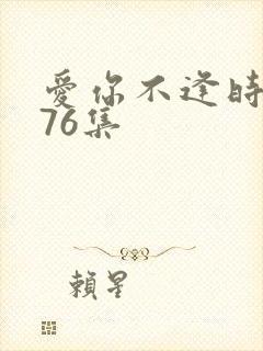 爱你不逢时短剧76集