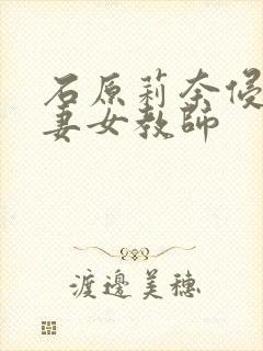 石原莉奈侵犯人妻女教师