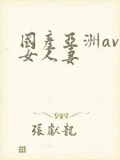 国产亚洲av熟女人妻