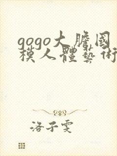 gogo大胆国模人体艺术