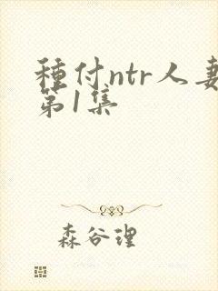 种付ntr人妻第1集