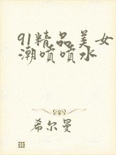 91精品美女高潮喷喷水封面