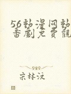56动漫网动漫番剧免费观看