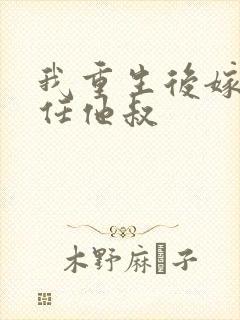 我重生后嫁给前任他叔