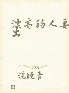 漂亮的人妻被中出