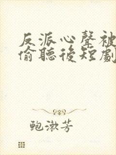 反派心声被女主偷听后短剧