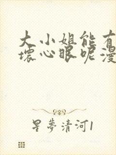 大小姐能有什么坏心眼呢漫画
