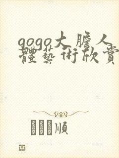 gogo大胆人体艺术欣赏