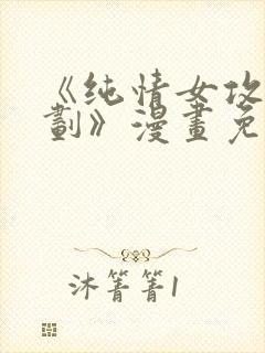 《纯情女攻略计划》漫画免费阅读下