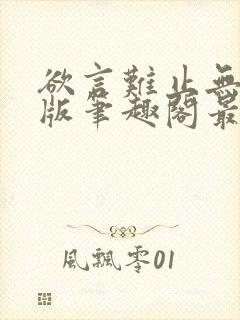 欲言难止无删减版笔趣阁最新章节更