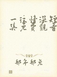 一往情深短剧全集免费观看完整版