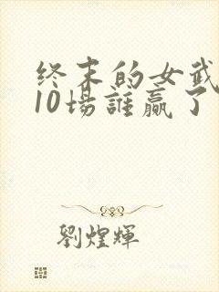 终末的女武神第10场谁赢了
