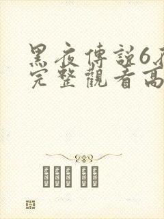 黑夜传说6在线完整观看高清国语