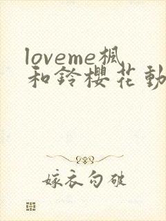 loveme枫和铃樱花动漫