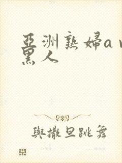 亚洲熟妇a v黑人